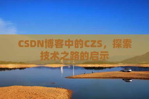 CSDN博客中的CZS,探索技术之路的启示